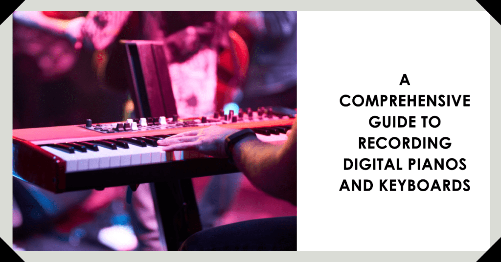 A Comprehensive Guide to Recording Digital Pianos and Keyboards